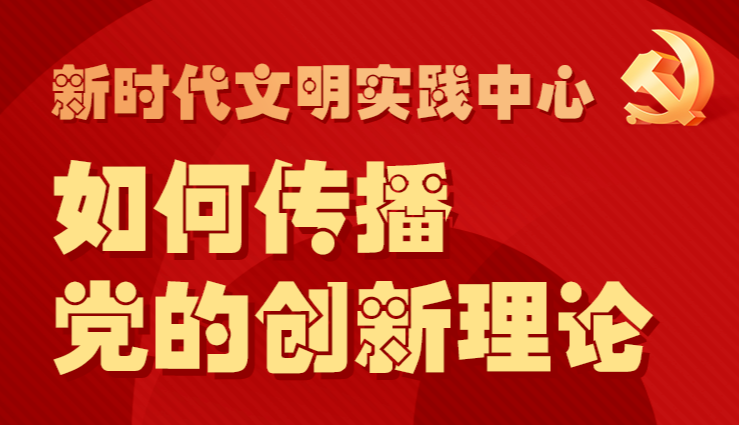 八问新时代文明实践 | 之二： 如何传播党的创新理论？